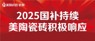 2025國補(bǔ)來啦！美陶瓷磚積極響應(yīng)國補(bǔ)，315品質(zhì)煥新，最高補(bǔ)貼20%！